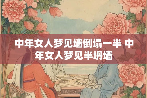 中年女人梦见墙倒塌一半 中年女人梦见半坍墙