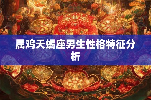属鸡天蝎座男生性格特征分析
