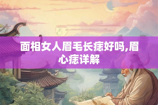 面相女人眉毛长痣好吗,眉心痣详解