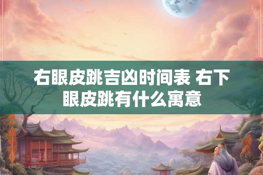 右眼皮跳吉凶时间表 右下眼皮跳有什么寓意