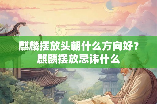 麒麟摆放头朝什么方向好?麒麟摆放忌讳什么 麒麟摆放头朝什么方向好?麒麟摆放忌讳什么