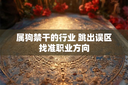 属狗禁干的行业 跳出误区找准职业方向