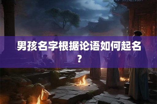 男孩名字根据论语如何起名？
