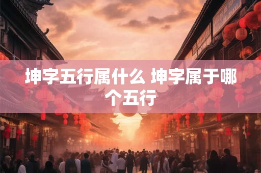坤字五行属什么 坤字属于哪个五行