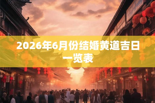2026年6月份结婚黄道吉日一览表