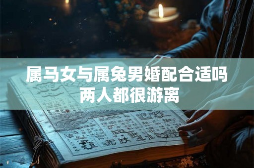 属马女与属兔男婚配合适吗 两人都很游离