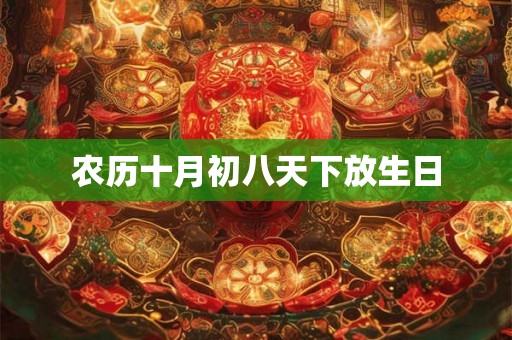 农历十月初八天下放生日