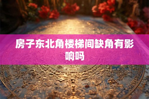 房子东北角楼梯间缺角有影响吗