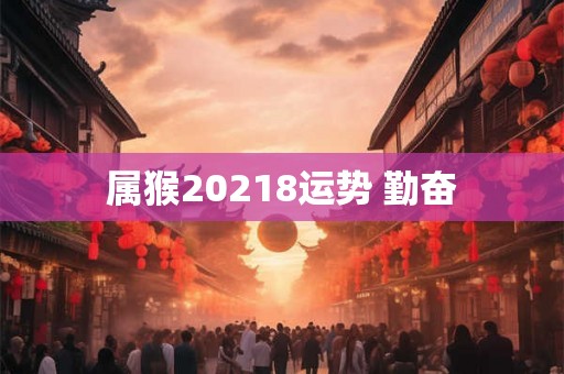 属猴20218运势 勤奋