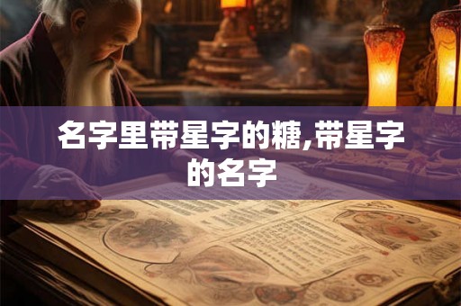 名字里带星字的糖,带星字的名字