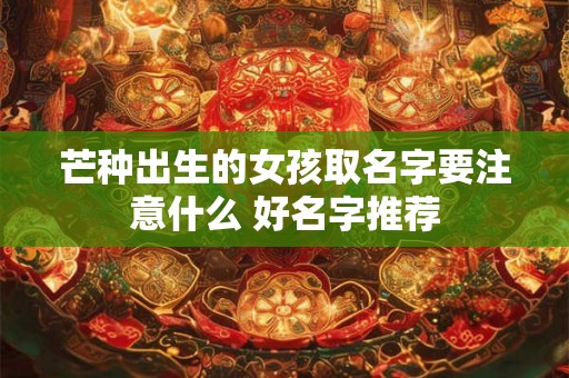 芒种出生的女孩取名字要注意什么 好名字推荐