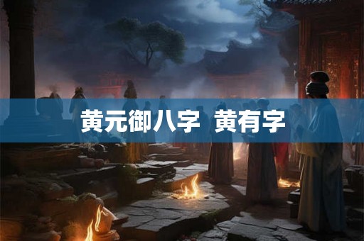 黄元御八字  黄有字