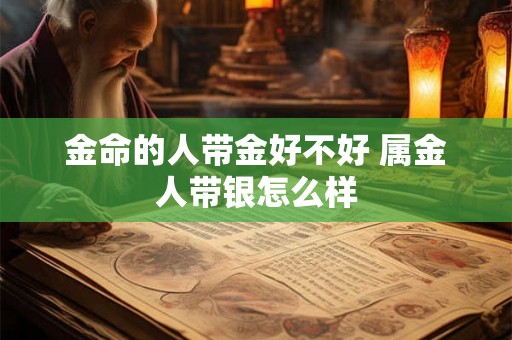 金命的人带金好不好 属金人带银怎么样