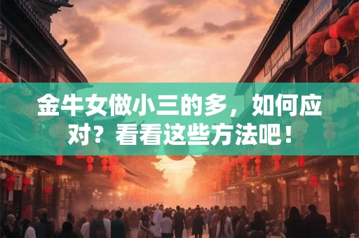 金牛女做小三的多，如何应对？看看这些方法吧！