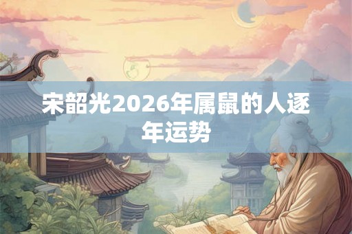 宋韶光2026年属鼠的人逐年运势