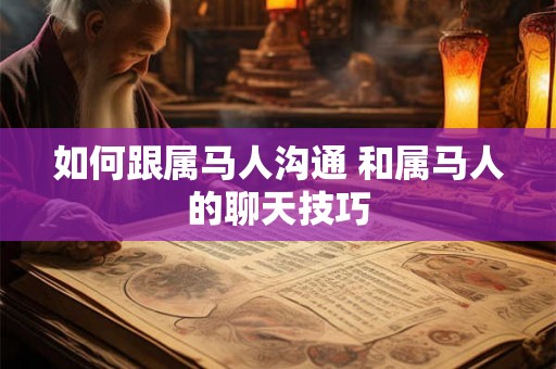 如何跟属马人沟通 和属马人的聊天技巧