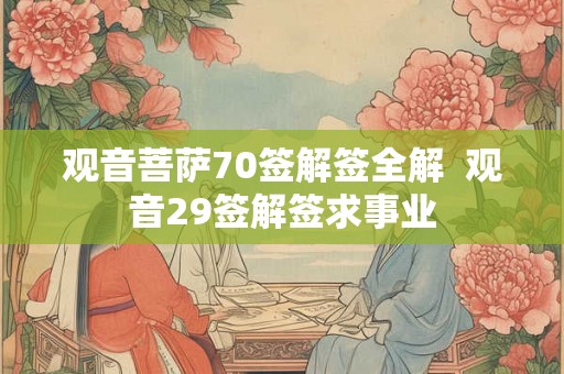 观音菩萨70签解签全解  观音29签解签求事业