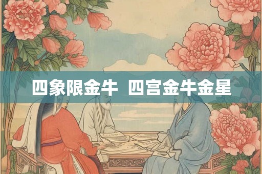 四象限金牛 四宫金牛金星 四象限金牛 四宫金牛金星
