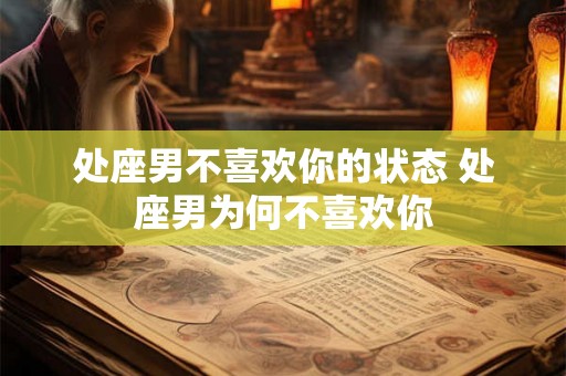 处座男不喜欢你的状态 处座男为何不喜欢你