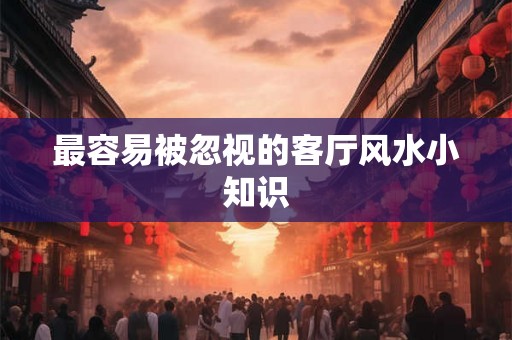 最容易被忽视的客厅风水小知识