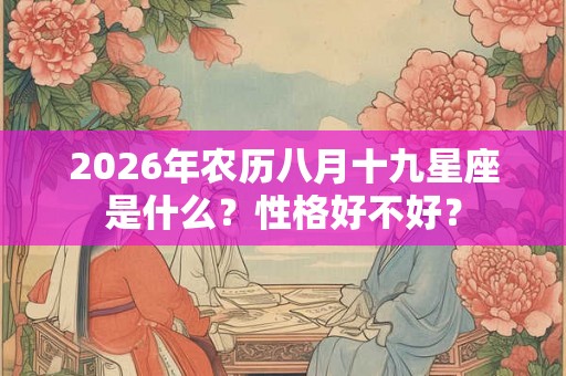 2026年农历八月十九星座是什么？性格好不好？