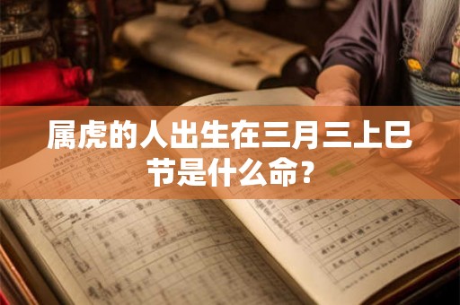 属虎的人出生在三月三上巳节是什么命？