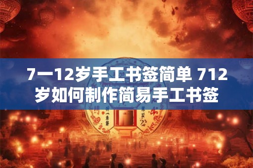 7一12岁手工书签简单 712岁如何制作简易手工书签
