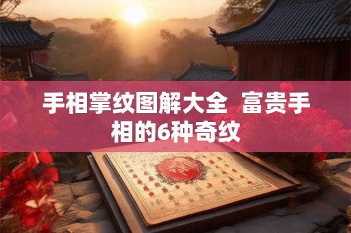 手相掌纹图解大全 富贵手相的6种奇纹 手相掌纹图解大全 富贵手相的6种奇纹