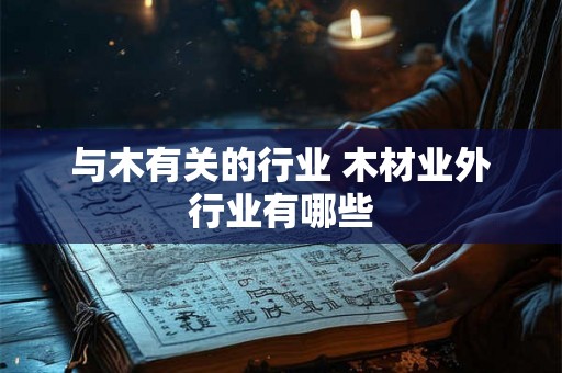 与木有关的行业 木材业外行业有哪些