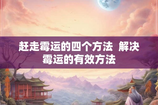 赶走霉运的四个方法  解决霉运的有效方法