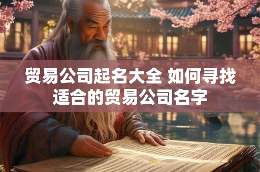 贸易公司起名大全 如何寻找适合的贸易公司名字