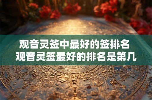 观音灵签中最好的签排名 观音灵签最好的排名是第几