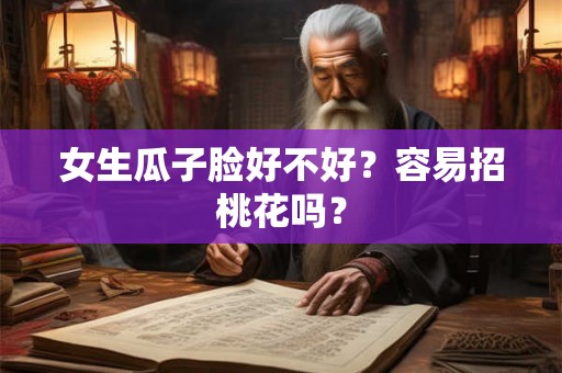 女生瓜子脸好不好?容易招桃花吗? 女生瓜子脸好不好?容易招桃花吗?