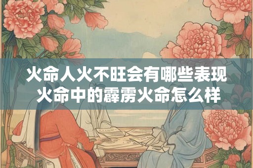 火命人火不旺会有哪些表现 火命中的霹雳火命怎么样