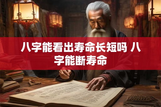 八字能看出寿命长短吗 八字能断寿命