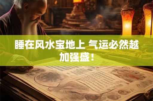睡在风水宝地上 气运必然越加强盛！
