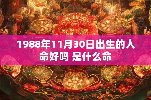 1988年11月30日出生的人命好吗 是什么命 1988年11月30日出生的人命好吗 是什么命