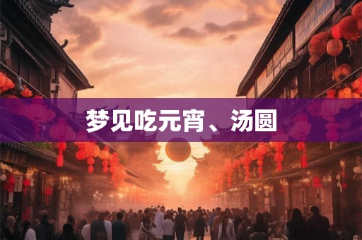 梦见吃元宵、汤圆