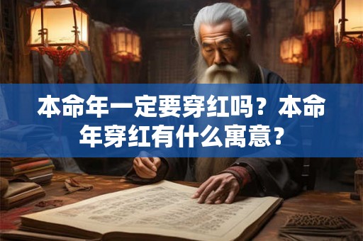 本命年一定要穿红吗?本命年穿红有什么寓意? 本命年一定要穿红吗?本命年穿红有什么寓意?