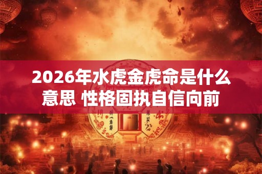 2026年水虎金虎命是什么意思 性格固执自信向前
