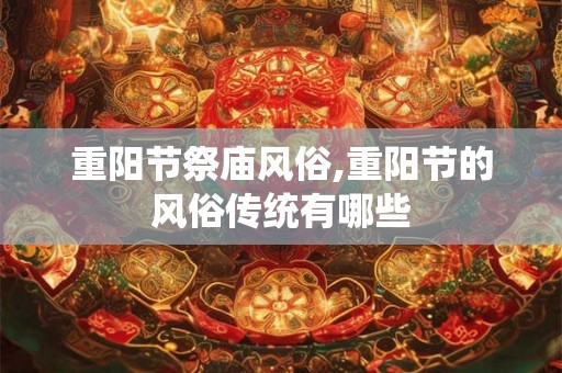 重阳节祭庙风俗,重阳节的风俗传统有哪些 重阳节祭庙风俗,重阳节的风俗传统有哪些