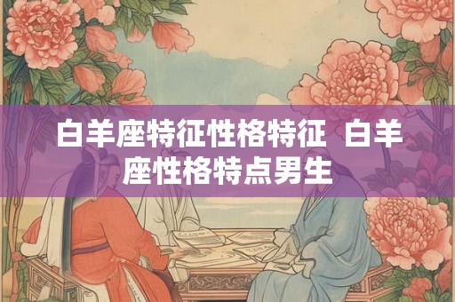 白羊座特征性格特征  白羊座性格特点男生