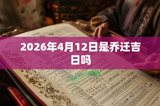2026年4月12日是乔迁吉日吗