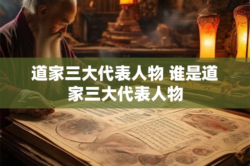 道家三大代表人物 谁是道家三大代表人物