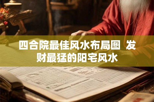 四合院最佳风水布局图 发财最猛的阳宅风水 四合院最佳风水布局图 发财最猛的阳宅风水