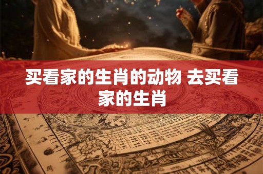买看家的生肖的动物 去买看家的生肖