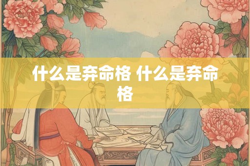 什么是弃命格 什么是弃命格 什么是弃命格 什么是弃命格