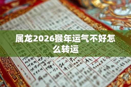 属龙2026猴年运气不好怎么转运