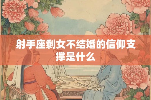 射手座剩女不结婚的信仰支撑是什么
