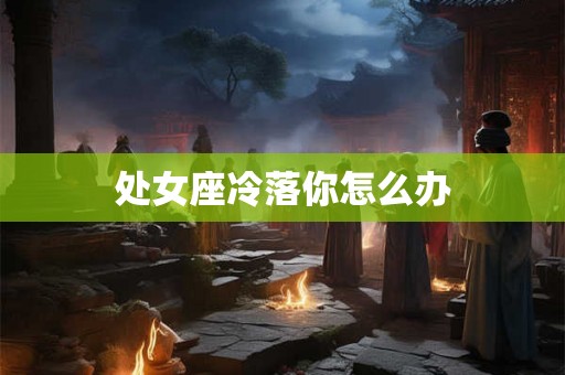 处女座冷落你怎么办